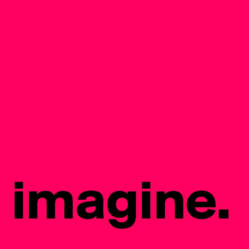 


imagine.  