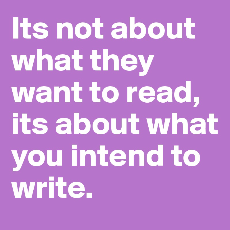 Its not about what they want to read, its about what you intend to write. 