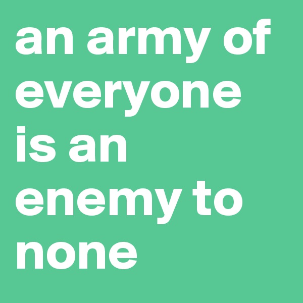 an army of everyone is an enemy to none