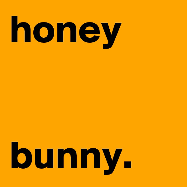 honey                                    bunny.