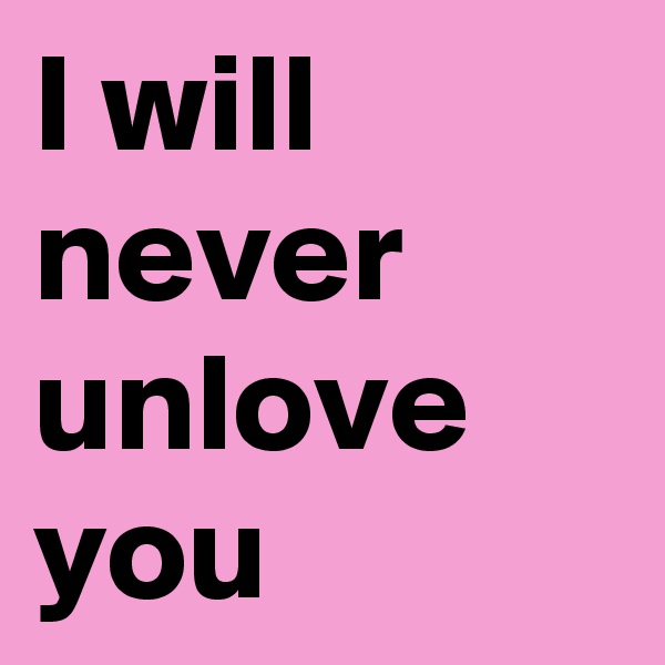 I will never unlove you