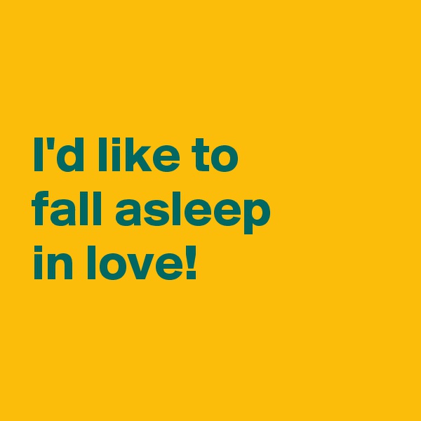 

 I'd like to
 fall asleep
 in love!

