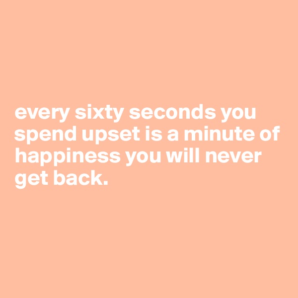 



every sixty seconds you spend upset is a minute of happiness you will never get back.


 

