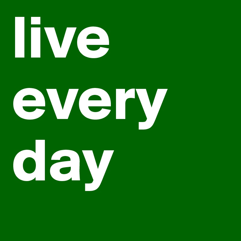 live every day