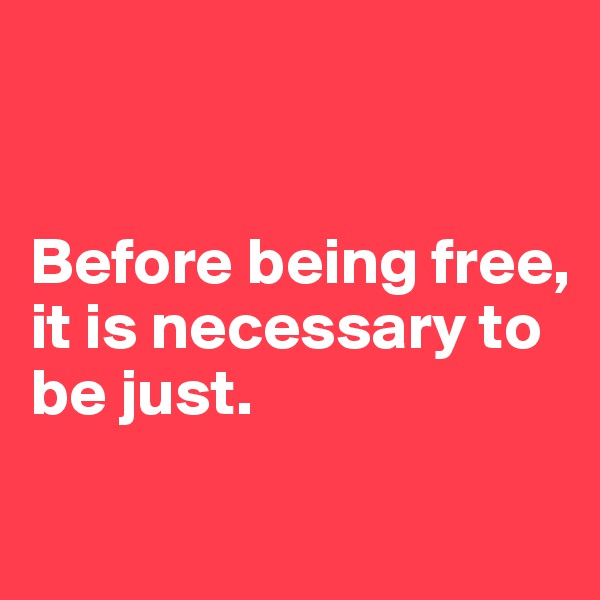 


Before being free, it is necessary to be just.

