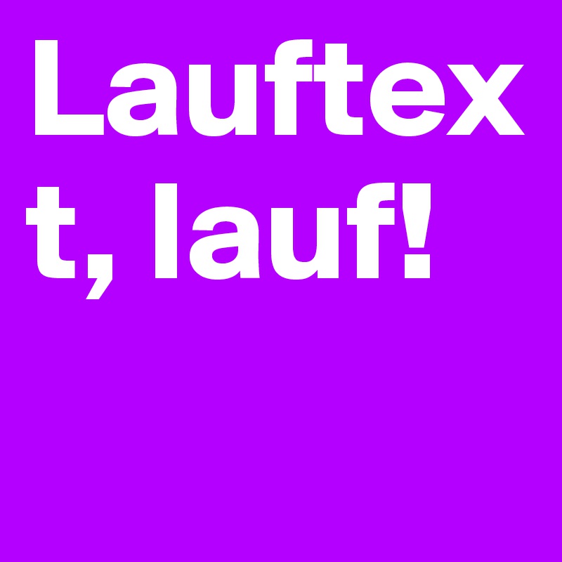 Lauftext, lauf!