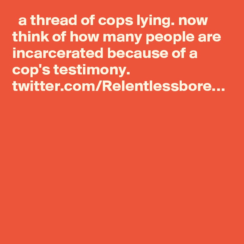   a thread of cops lying. now think of how many people are incarcerated because of a cop's testimony. twitter.com/Relentlessbore…
