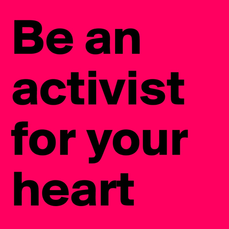 Be an activist for your heart