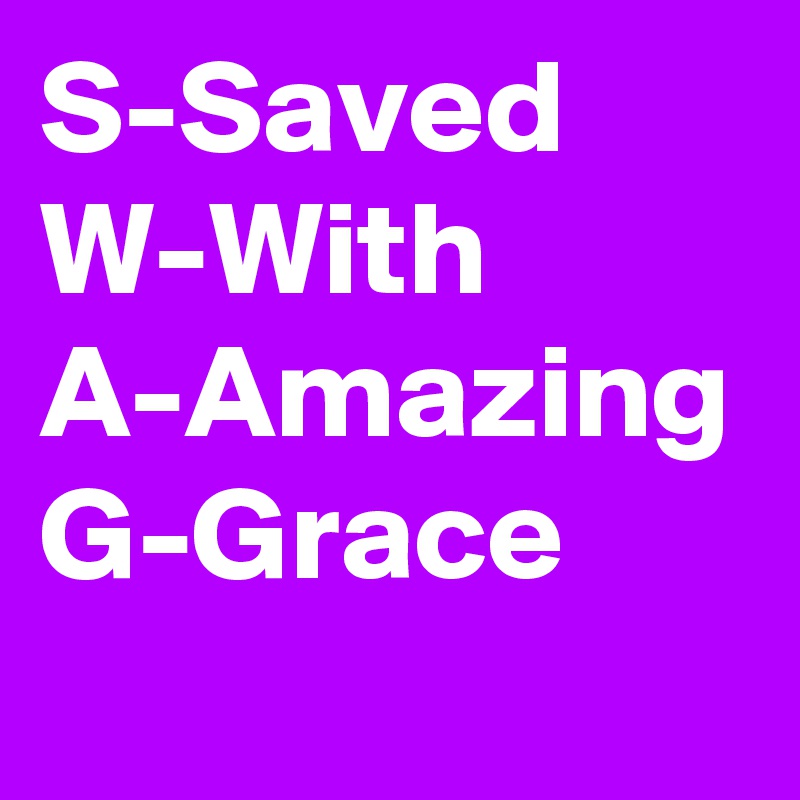S-Saved
W-With
A-Amazing
G-Grace