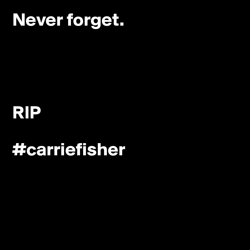 Never forget. 




RIP

#carriefisher



