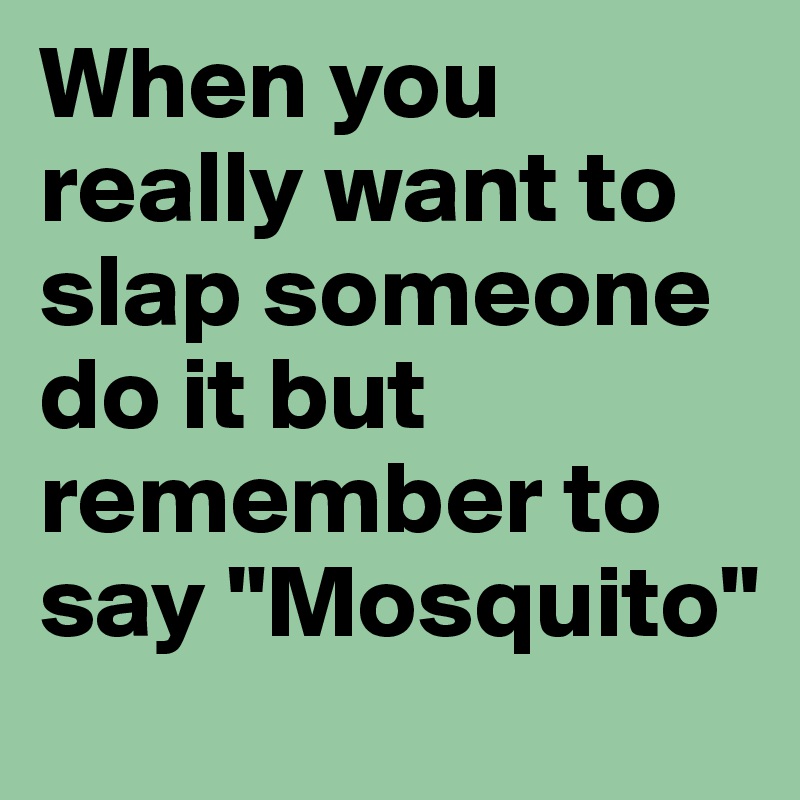 When you really want to slap someone do it but remember to say "Mosquito"