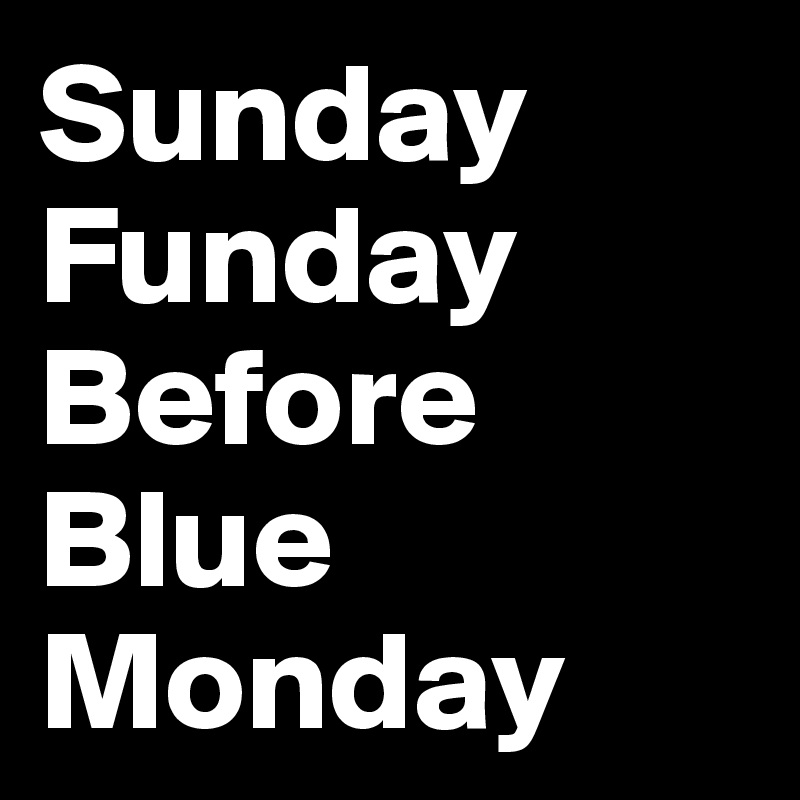 Sunday
Funday
Before
Blue
Monday