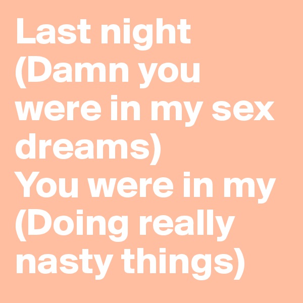 Last night
(Damn you were in my sex dreams)
You were in my
(Doing really nasty things)