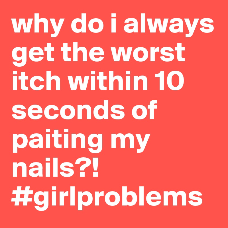 why do i always get the worst itch within 10 seconds of paiting my nails?! #girlproblems