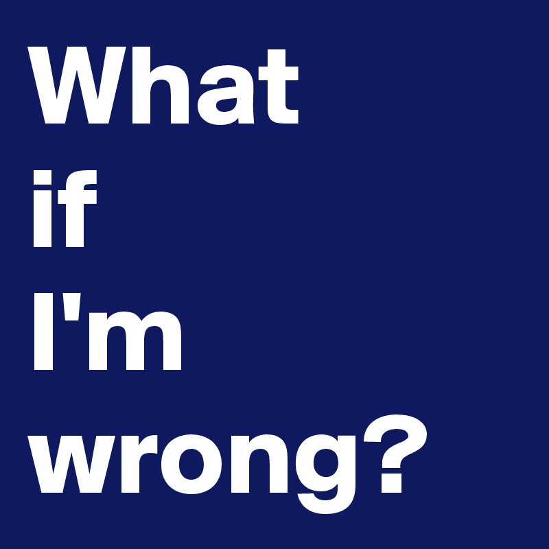 What
if
I'm
wrong?