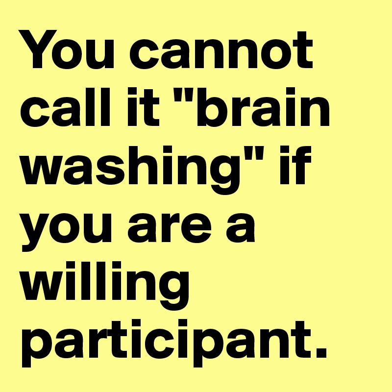 You cannot call it "brain washing" if you are a willing participant.