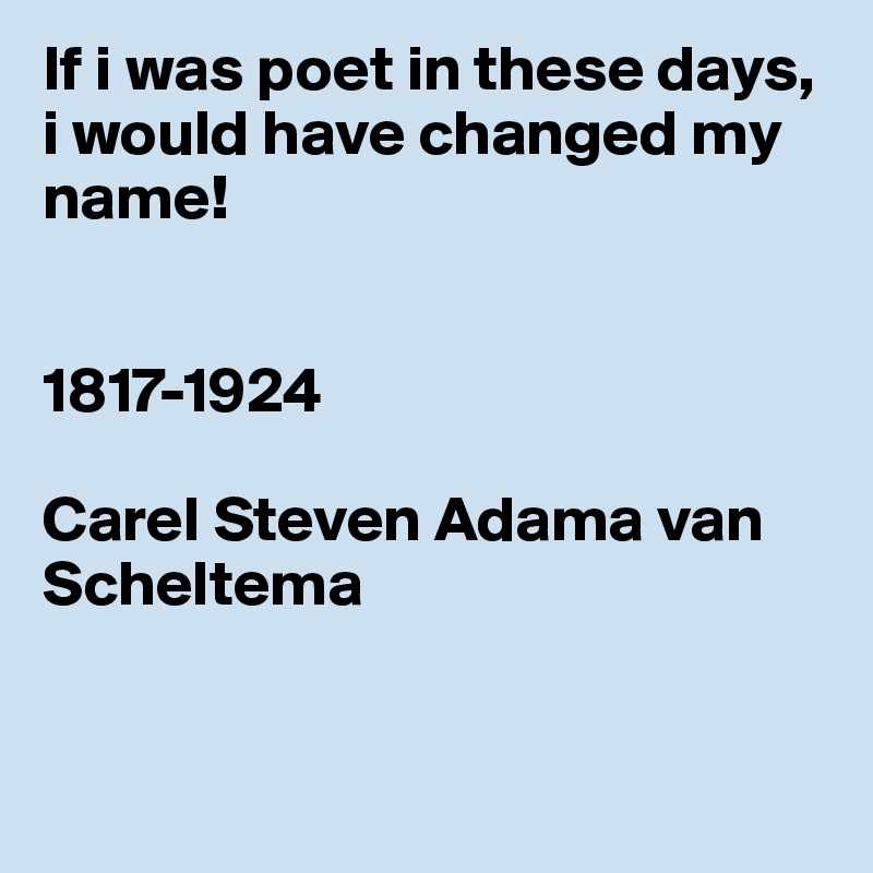 If i was poet in these days, i would have changed my name!


1817-1924

Carel Steven Adama van Scheltema



