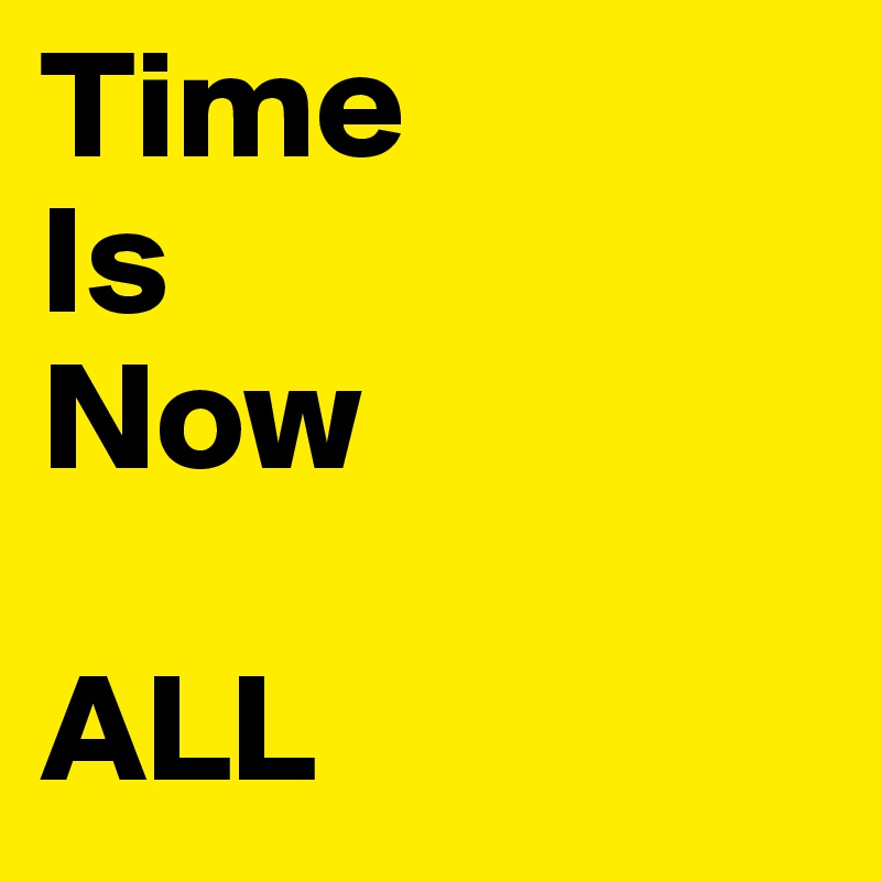 Time
Is
Now

ALL