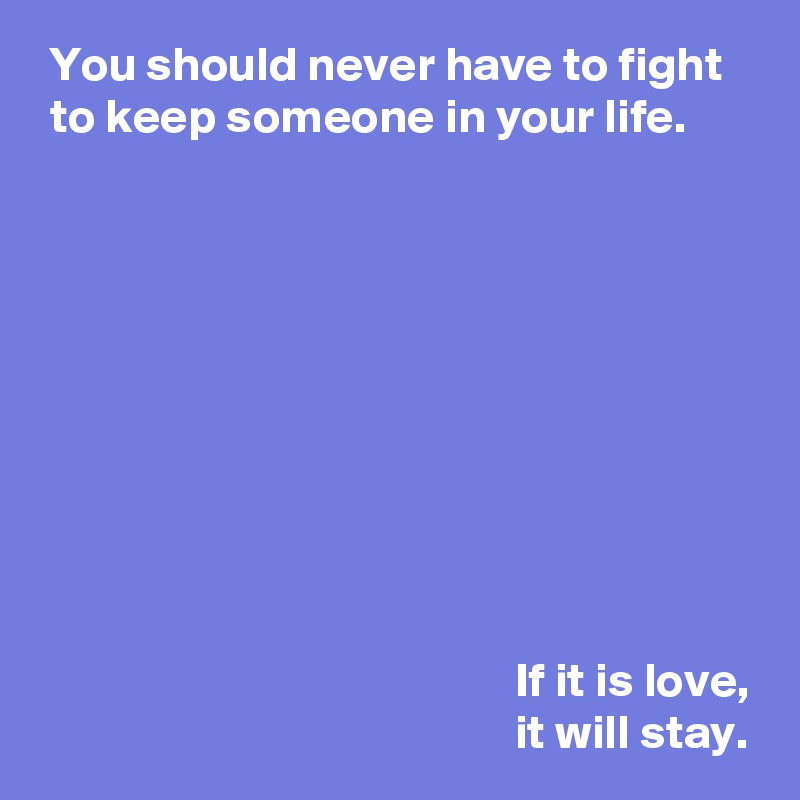  You should never have to fight 
 to keep someone in your life.









 
                                                 If it is love,
                                                 it will stay.