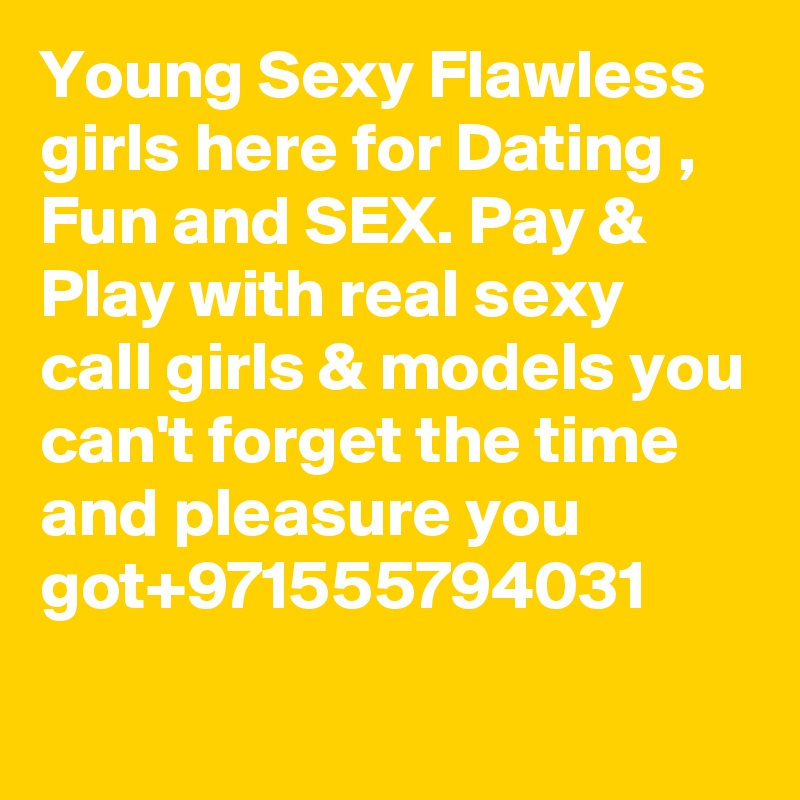 Young Sexy Flawless girls here for Dating , Fun and SEX. Pay &  Play with real sexy call girls & models you can't forget the time and pleasure you got+971555794031
