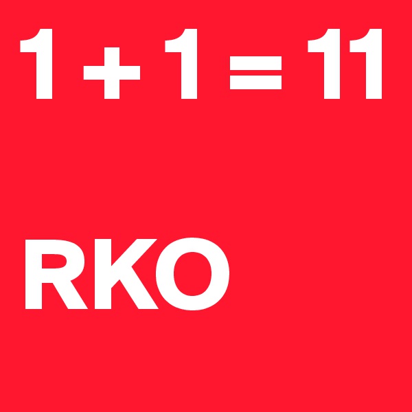 1 + 1 = 11

RKO