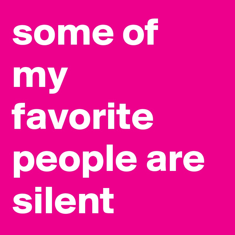 some of my favorite people are silent