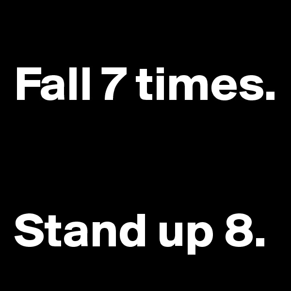 
Fall 7 times.


Stand up 8. 