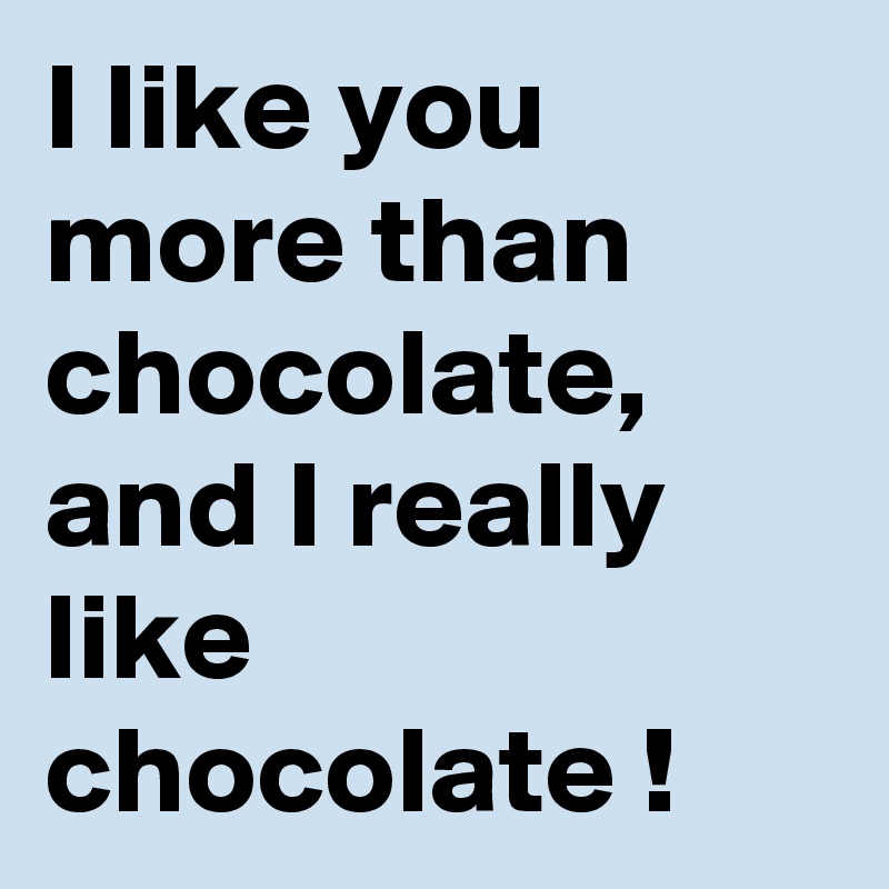 I like you more than chocolate, and I really like chocolate ! 