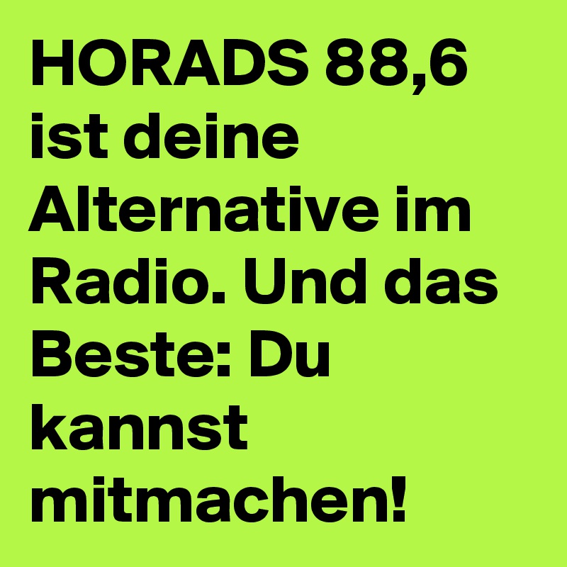 HORADS 88,6 ist deine Alternative im Radio. Und das Beste: Du kannst mitmachen!