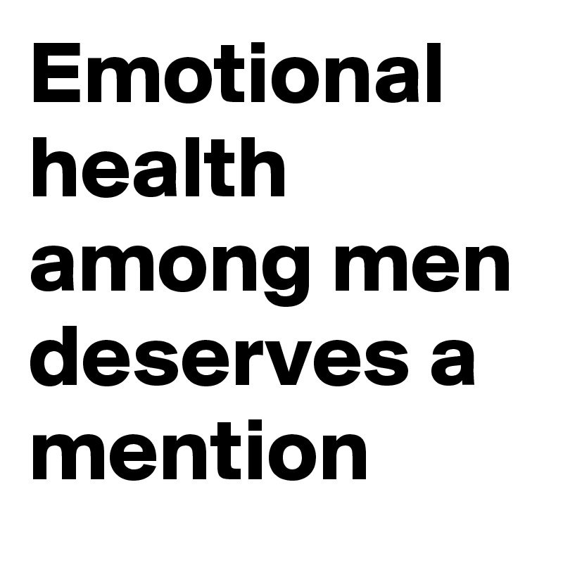 Emotional health among men deserves a mention