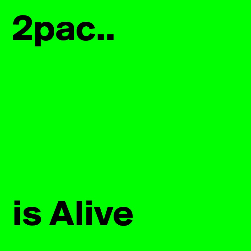 2pac.. 




is Alive