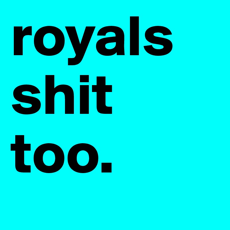 royals shit too.