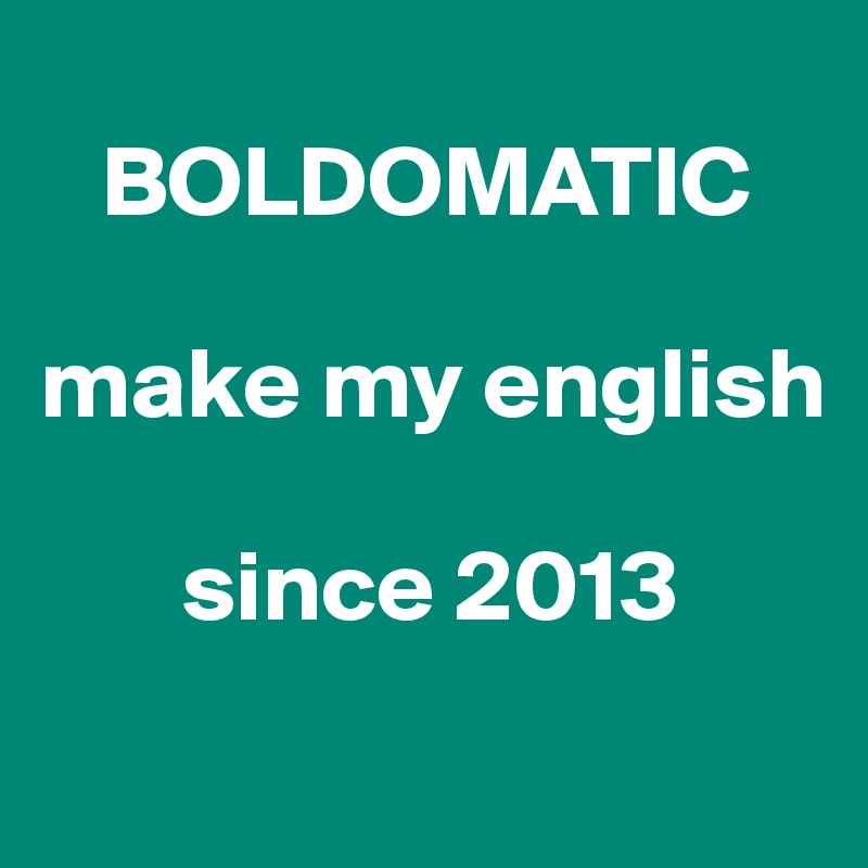 
   BOLDOMATIC

make my english

       since 2013
