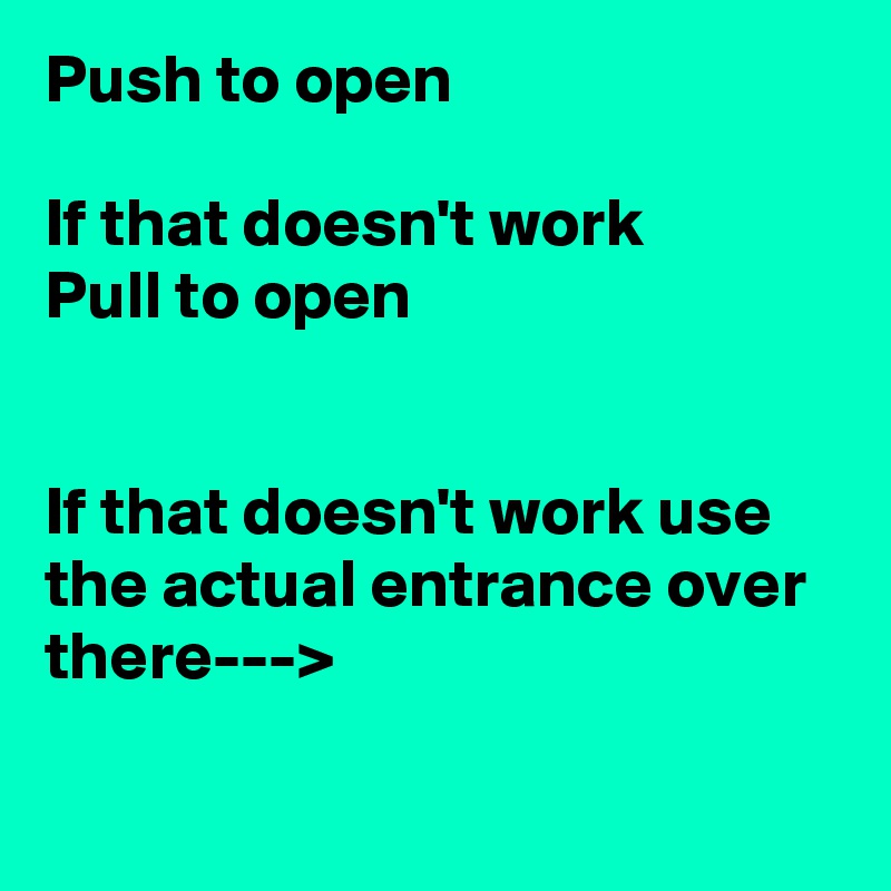 Push to open

If that doesn't work 
Pull to open


If that doesn't work use the actual entrance over there--->

