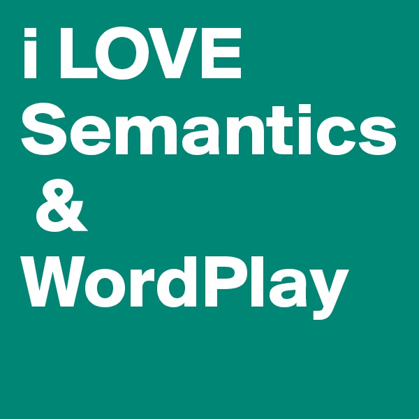 i LOVE Semantics
 & WordPlay 