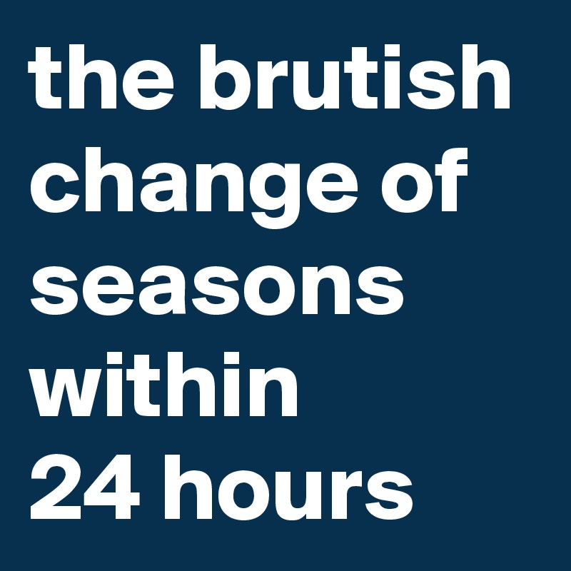 the brutish change of seasons within 
24 hours