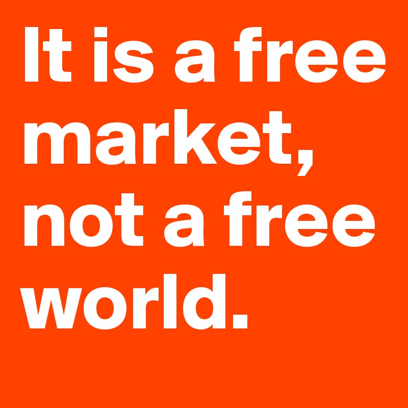 It is a free market, not a free world.