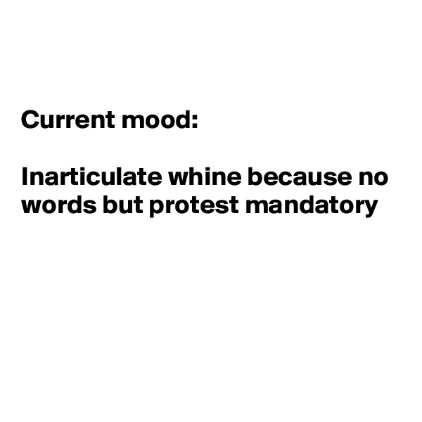 


Current mood: 

Inarticulate whine because no words but protest mandatory 





