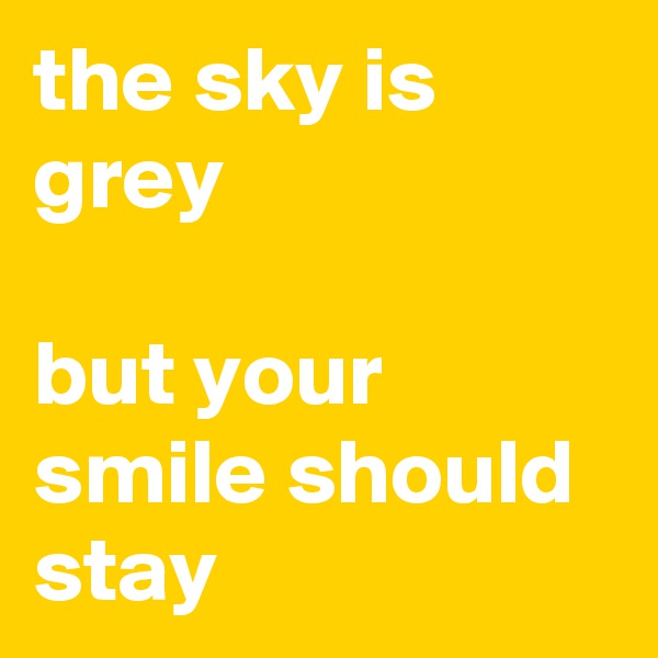 the sky is grey

but your smile should stay