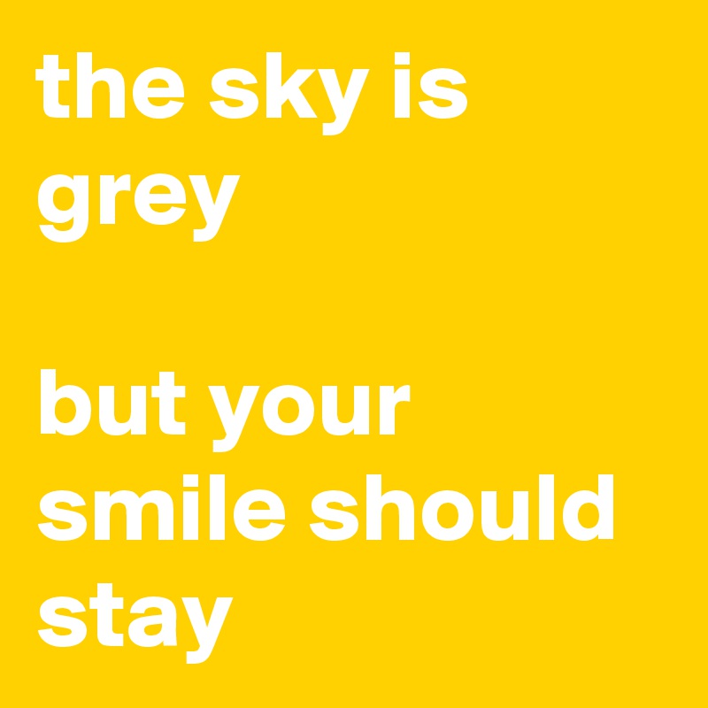 the sky is grey

but your smile should stay