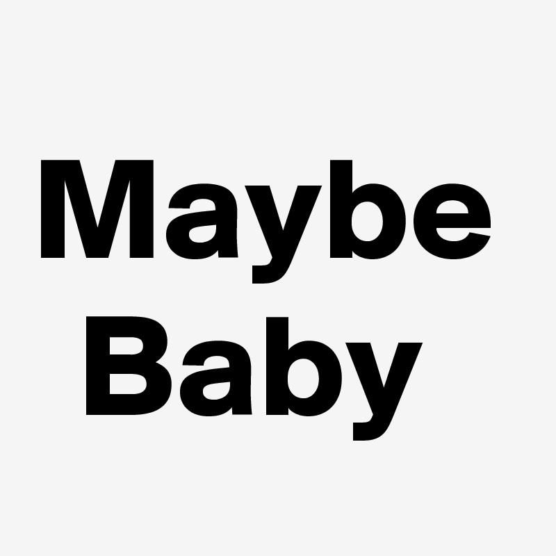 Maybe
Baby 