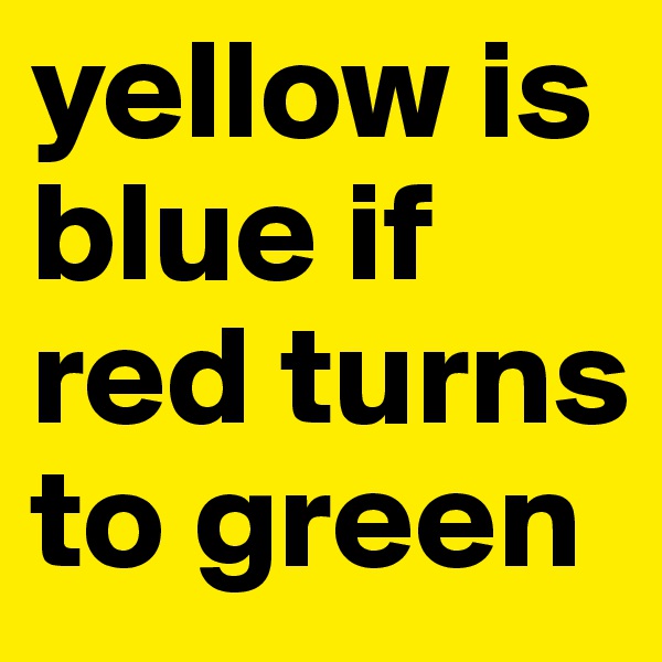 yellow is blue if red turns to green
