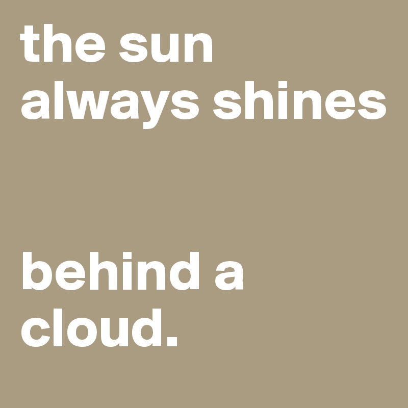 the sun always shines


behind a cloud. 