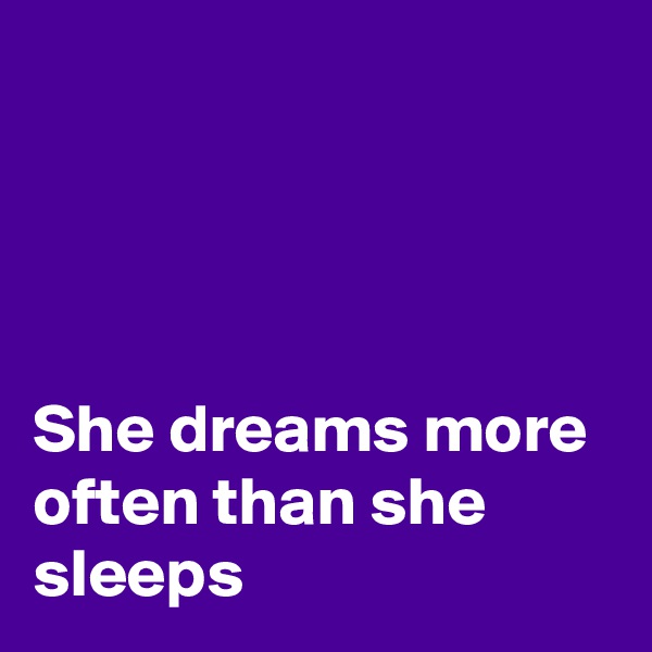 




She dreams more often than she sleeps