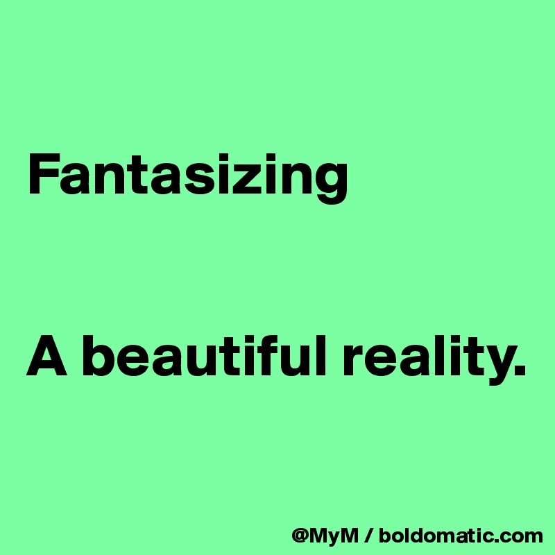 

Fantasizing


A beautiful reality.

