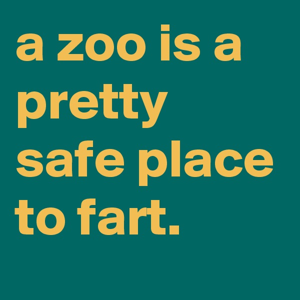 a zoo is a pretty safe place to fart.