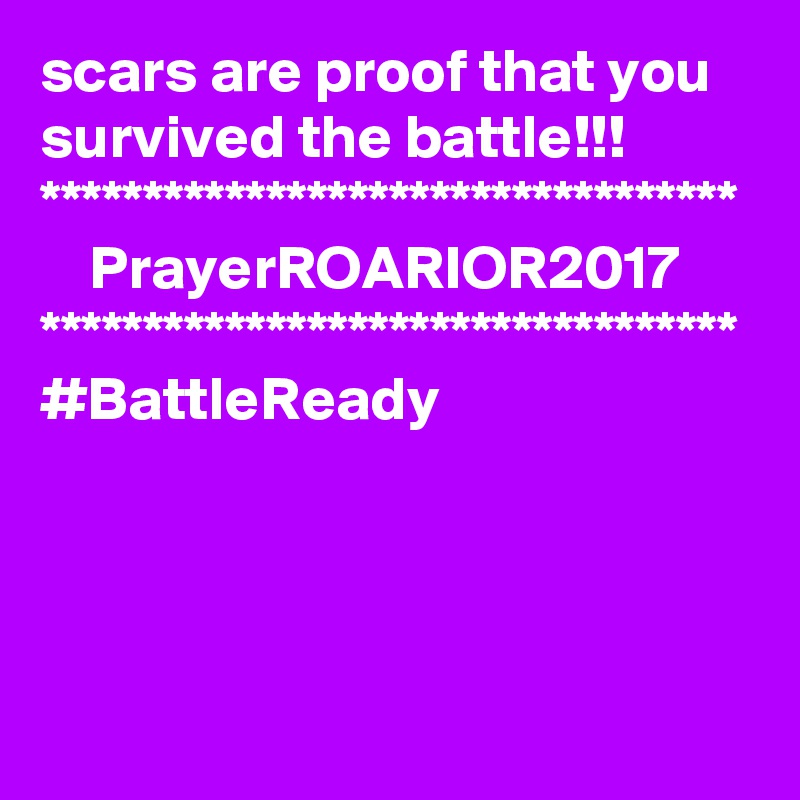 scars are proof that you survived the battle!!!
**********************************
    PrayerROARIOR2017
**********************************
#BattleReady
