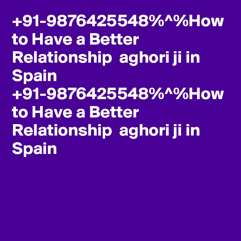 +91-9876425548%^%How to Have a Better Relationship  aghori ji in Spain 
+91-9876425548%^%How to Have a Better Relationship  aghori ji in Spain 
