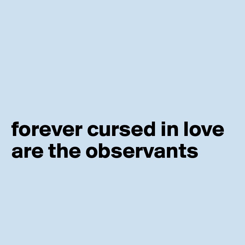 




forever cursed in love are the observants 


