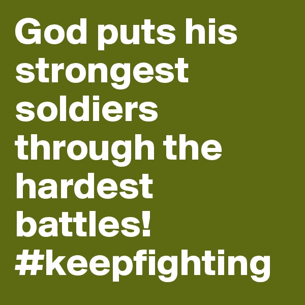 God puts his strongest soldiers through the hardest battles! #keepfighting